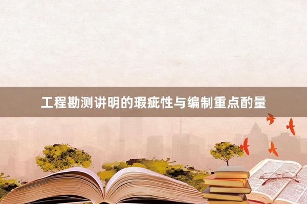 工程勘测讲明的瑕疵性与编制重点酌量