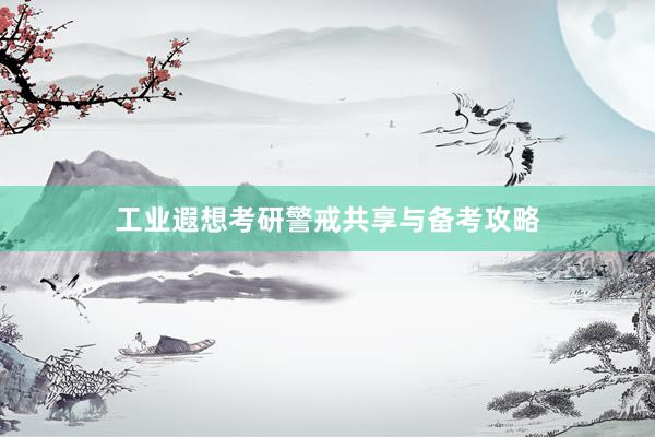 工业遐想考研警戒共享与备考攻略