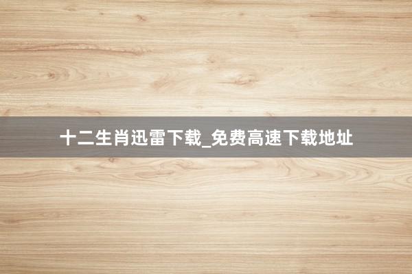 十二生肖迅雷下载_免费高速下载地址