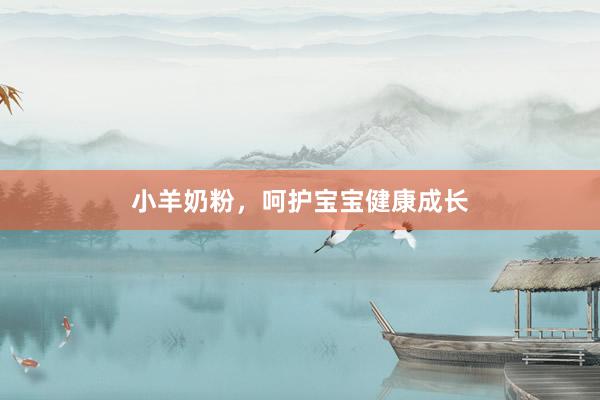 小羊奶粉，呵护宝宝健康成长