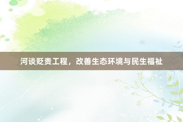 河谈贬责工程，改善生态环境与民生福祉