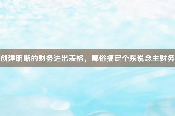 创建明晰的财务进出表格，鄙俗搞定个东说念主财务
