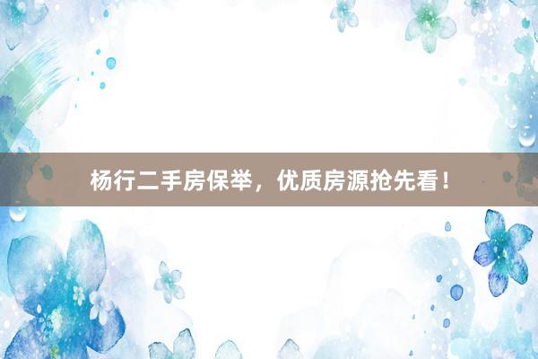 杨行二手房保举，优质房源抢先看！