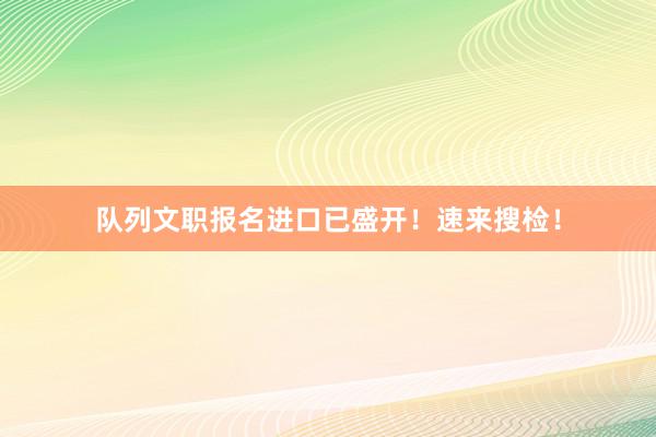 队列文职报名进口已盛开！速来搜检！