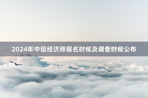2024年中级经济师报名时候及调查时候公布