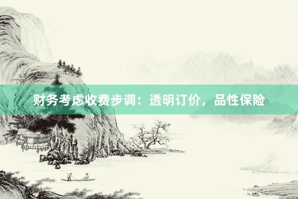 财务考虑收费步调：透明订价，品性保险