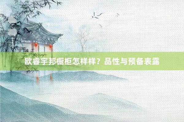 欧睿宇邦橱柜怎样样？品性与预备表露